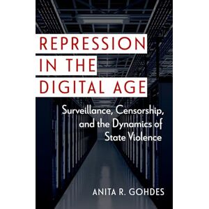 Gohdes, Anita R. Repression in the Digital Age: Surveillance, Censorship, and the Dynamics of State Violence (Disruptive Technology and International Security) Gohdes, Anita R. Repression in the Digital Age: Surveillance, Censorship, and the Dynamics of State Violence (Disruptive Technology and International Security)
