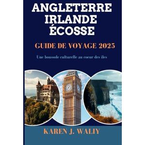 WALIY, KAREN J. ANGLETERRE IRLANDE ÉCOSSE GUIDE DE VOYAGE 2025: Une boussole culturelle au cœur des îles WALIY, KAREN J. ANGLETERRE IRLANDE ÉCOSSE GUIDE DE VOYAGE 2025: Une boussole culturelle au cœur des îles