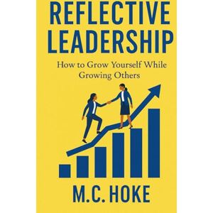 Hoke, M.C. Reflective Leadership: How to Grow Yourself While Growing Others Hoke, M.C. Reflective Leadership: How to Grow Yourself While Growing Others