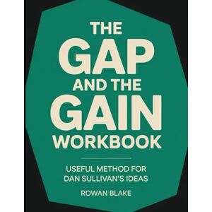 Blake, Rowan The Gap and the Gain Workbook: Useful Method for Dan Sullivan's Ideas Blake, Rowan The Gap and the Gain Workbook: Useful Method for Dan Sullivan's Ideas