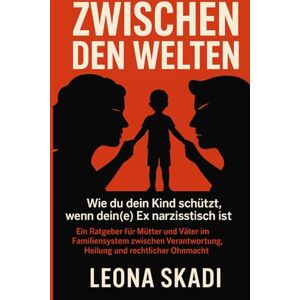 Skadi, Leona Zwischen den Welten: Wie du dein Kind schützt, wenn dein(e) Ex narzisstisch ist. Ein Ratgeber für Mütter und Väter im Familiensystem zwischen ... ... Heilung, Wiederaufbau und innere Freiheit) Skadi, Leona Zwischen den Welten: Wie du dein Kind schützt, wenn dein(e) Ex narzisstisch ist. Ein Ratgeber für Mütter und Väter im Familiensystem zwischen ... ... Heilung, Wiederaufbau und innere Freiheit)