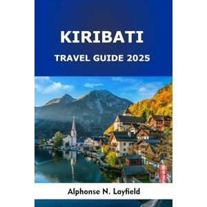 Layfield, Alphonse N. Kiribati Travel Guide 2025: Islands of Time and Tide: Culture, Ocean Adventures, and Sustainable Journeys in the Central Pacific Layfield, Alphonse N. Kiribati Travel Guide 2025: Islands of Time and Tide: Culture, Ocean Adventures, and Sustainable Journeys in the Central Pacific