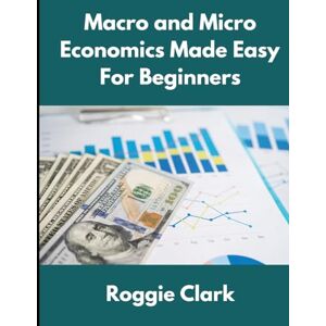 Clark, Roggie Macro and Micro Economics Made Easy For Beginners: For Adults, College and High School Students, Quick Study Guide, Cheatsheet Clark, Roggie Macro and Micro Economics Made Easy For Beginners: For Adults, College and High School Students, Quick Study Guide, Cheatsheet
