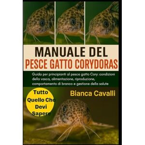 Cavalli, Bianca MANUALE DEL PESCE GATTO CORYDORAS: Guida per principianti al pesce gatto Cory: condizioni della vasca, alimentazione, riproduzione, comportamento di branco e gestione della salute Cavalli, Bianca MANUALE DEL PESCE GATTO CORYDORAS: Guida per principianti al pesce gatto Cory: condizioni della vasca, alimentazione, riproduzione, comportamento di branco e gestione della salute