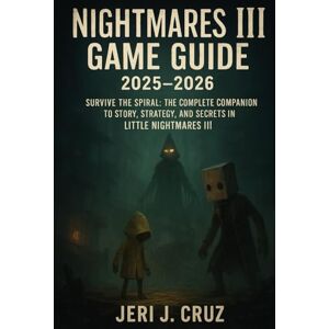 cruz, jeri j Nightmares III Game Guide 2025–2026: Survive the Spiral: The Complete Companion to Story, Strategy, and Secrets in Little Nightmares III cruz, jeri j Nightmares III Game Guide 2025–2026: Survive the Spiral: The Complete Companion to Story, Strategy, and Secrets in Little Nightmares III