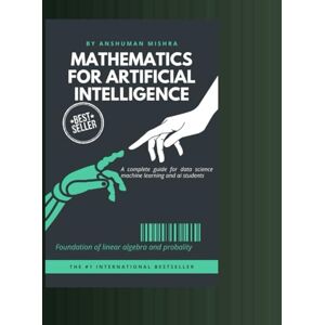 Mishra, Anshuman Mathematics for artificial intelligence: Foundation of linear algebra and probality (Data Science) Mishra, Anshuman Mathematics for artificial intelligence: Foundation of linear algebra and probality (Data Science)
