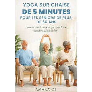 Qi, Amara YOGA SUR CHAISE DE 5 MINUTES POUR LES SENIORS DE PLUS DE 60 ANS: Exercices quotidiens simples pour la force, l'équilibre et la flexibilité Qi, Amara YOGA SUR CHAISE DE 5 MINUTES POUR LES SENIORS DE PLUS DE 60 ANS: Exercices quotidiens simples pour la force, l'équilibre et la flexibilité