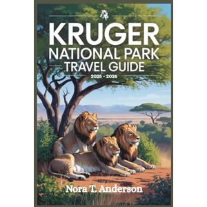 T. Anderson, Nora KRUGER NATIONAL PARK TRAVEL GUIDE 2025 2026: Discover the Wonders of South Africa's Premier Safari Destination T. Anderson, Nora KRUGER NATIONAL PARK TRAVEL GUIDE 2025 2026: Discover the Wonders of South Africa's Premier Safari Destination