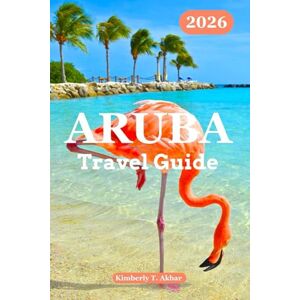 Akbar, Kimberly T. Aruba Travel Guide 2026: Discover Aruba’s Natural Charm, Best Beaches, Culture, Adventures, Hidden Gems with Budget planning & Insider Tips Akbar, Kimberly T. Aruba Travel Guide 2026: Discover Aruba’s Natural Charm, Best Beaches, Culture, Adventures, Hidden Gems with Budget planning & Insider Tips