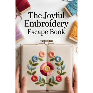 Hatherly, Corwin The Joyful Embroidery Escape Book: 100+ Artful Embroidery Patterns and Projects to Soothe, Stitch, and Spark Wonder Hatherly, Corwin The Joyful Embroidery Escape Book: 100+ Artful Embroidery Patterns and Projects to Soothe, Stitch, and Spark Wonder