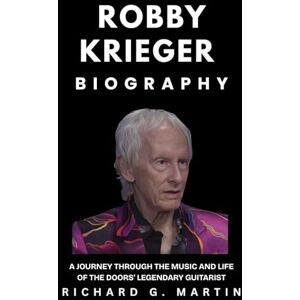 Martin, Richard G. Robby Krieger Biography: A Journey Through the Music and Life of The Doors’ Legendary Guitarist Martin, Richard G. Robby Krieger Biography: A Journey Through the Music and Life of The Doors’ Legendary Guitarist