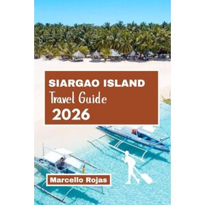 Rojas, Marcello SIARGAO ISLAND TRAVEL GUIDE 2026: Explore Surfing, Island Hopping, Local Food, Nightlife, Hotels, Beaches And Detailed Itineraries Rojas, Marcello SIARGAO ISLAND TRAVEL GUIDE 2026: Explore Surfing, Island Hopping, Local Food, Nightlife, Hotels, Beaches And Detailed Itineraries