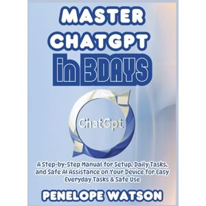 Watson, Penelope Master ChatGPT in 3DAYS: A Step-by-Step Manual for Setup, Daily Tasks, and Safe AI Assistance on Your Device for Easy Everyday Tasks & Safe Use Watson, Penelope Master ChatGPT in 3DAYS: A Step-by-Step Manual for Setup, Daily Tasks, and Safe AI Assistance on Your Device for Easy Everyday Tasks & Safe Use