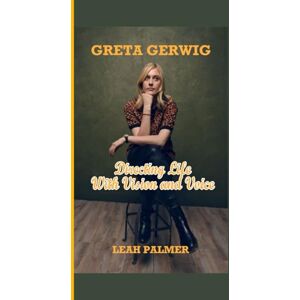 PALMER, LEAH GRETA GERWIG: Directing Life with Vision and Voice PALMER, LEAH GRETA GERWIG: Directing Life with Vision and Voice