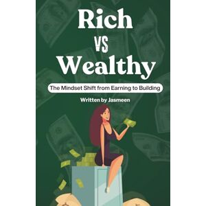 Kaur, Jasmeen Rich VS Wealthy: The Mindset Shift from Earning to Building Kaur, Jasmeen Rich VS Wealthy: The Mindset Shift from Earning to Building