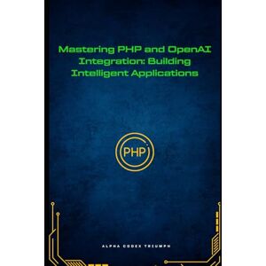 Triumph Mastering PHP and OpenAI Integration: Building Intelligent Applications Triumph Mastering PHP and OpenAI Integration: Building Intelligent Applications
