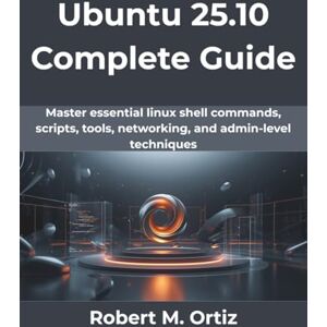 Ortiz, Robert M Ubuntu 25.10 Complete Guide: Master essential linux shell commands, scripts, tools, networking, and admin-level techniques (The Practical Guide Series) Ortiz, Robert M Ubuntu 25.10 Complete Guide: Master essential linux shell commands, scripts, tools, networking, and admin-level techniques (The Practical Guide Series)