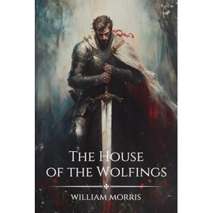 Morris, William The House of the Wolfings: The 1889 Epic Fantasy Classic Morris, William The House of the Wolfings: The 1889 Epic Fantasy Classic