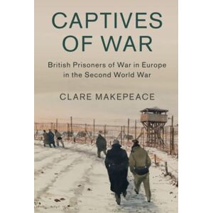 Makepeace, Clare Captives of War: British Prisoners of War in Europe in the Second World War: 51 (Studies in the Social and Cultural History of Modern Warfare, Series Number 51) Makepeace, Clare Captives of War: British Prisoners of War in Europe in the Second World War: 51 (Studies in the Social and Cultural History of Modern Warfare, Series Number 51)