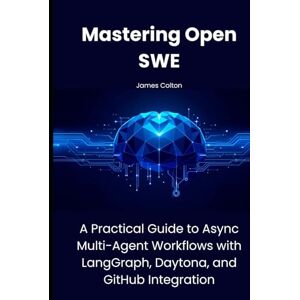Colton, James Mastering Open SWE: A Practical Guide to Async Multi-Agent Workflows with LangGraph, Daytona, and GitHub Integration Colton, James Mastering Open SWE: A Practical Guide to Async Multi-Agent Workflows with LangGraph, Daytona, and GitHub Integration