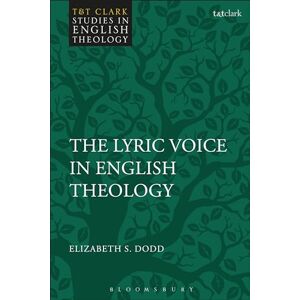 Dodd, Elizabeth S. Lyric Voice in English Theology, The (T&T Clark Studies in English Theology) Dodd, Elizabeth S. Lyric Voice in English Theology, The (T&T Clark Studies in English Theology)
