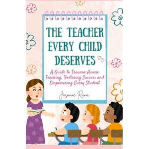 RANA, JASMINE THE TEACHER EVERY CHILD DESERVES: A Guide to Trauma-Aware Teaching, Fostering Success and Empowering Every Student RANA, JASMINE THE TEACHER EVERY CHILD DESERVES: A Guide to Trauma-Aware Teaching, Fostering Success and Empowering Every Student