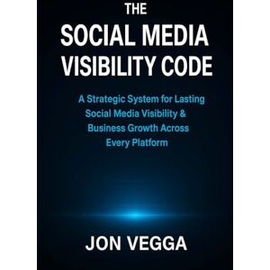 Vegga, Jon The Social Media Visibility Code: A Strategic System for Lasting Social Media Visibility & Business Growth Across Every Platform (The Online Visibility Series) Vegga, Jon The Social Media Visibility Code: A Strategic System for Lasting Social Media Visibility & Business Growth Across Every Platform (The Online Visibility Series)