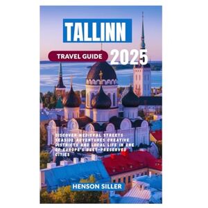Siller, Henson TALLINN TRAVEL GUIDE 2025: Discover Medieval Streets Seaside Adventures Creative Districts and Local Life in One of Europe’s Best-Preserved Cities Siller, Henson TALLINN TRAVEL GUIDE 2025: Discover Medieval Streets Seaside Adventures Creative Districts and Local Life in One of Europe’s Best-Preserved Cities