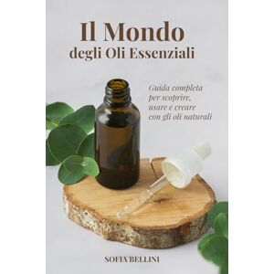 Bellini, Sofia IL MONDO DEGLI OLI ESSENZIALI: GUIDA COMPLETA PER SCOPRIRE, USARE E CREARE CON GLI OLI NATURALI Bellini, Sofia IL MONDO DEGLI OLI ESSENZIALI: GUIDA COMPLETA PER SCOPRIRE, USARE E CREARE CON GLI OLI NATURALI