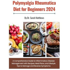 Matthews, Dr. Sarah POLYMYALGIA RHEUMATICA DIET FOR BEGINNERS: A Comprehensive Guide to Inflammatory Disease Management with Recipes, Meal Plans, and Lifestyle Tips to Manage and Reverse Symptoms Matthews, Dr. Sarah POLYMYALGIA RHEUMATICA DIET FOR BEGINNERS: A Comprehensive Guide to Inflammatory Disease Management with Recipes, Meal Plans, and Lifestyle Tips to Manage and Reverse Symptoms