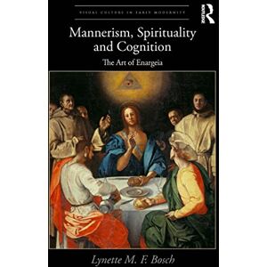Bosch Mannerism, Spirituality and Cognition: The Art Of Enargeia (Visual Culture in Early Modernity) Bosch Mannerism, Spirituality and Cognition: The Art Of Enargeia (Visual Culture in Early Modernity)