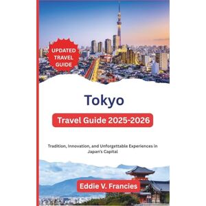 V. Francies, Eddie Tokyo Travel Guide 2025-2026: Tradition, Innovation, and Unforgettable Experiences in Japan’s Capital V. Francies, Eddie Tokyo Travel Guide 2025-2026: Tradition, Innovation, and Unforgettable Experiences in Japan’s Capital