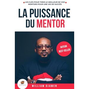 YAWAT DJAMEN, William LA PUISSANCE DU MENTOR: Les clés pour tirer le meilleur de vos mentors pour une vie de succès. (BUSINESS) YAWAT DJAMEN, William LA PUISSANCE DU MENTOR: Les clés pour tirer le meilleur de vos mentors pour une vie de succès. (BUSINESS)