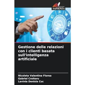 Florea, Nicoleta Valentina Gestione delle relazioni con i clienti basata sull'intelligenza artificiale Florea, Nicoleta Valentina Gestione delle relazioni con i clienti basata sull'intelligenza artificiale