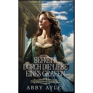 Ayles, Abby Befreit Durch Die Liebe Eines Grafen: Historischer Regency Liebesroman (Die Schlüssel Zu Einem Lockridge-Herzen) Ayles, Abby Befreit Durch Die Liebe Eines Grafen: Historischer Regency Liebesroman (Die Schlüssel Zu Einem Lockridge-Herzen)