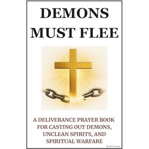 Grace, M. P. Demons Must Flee: A Deliverance Prayer Book for Casting Out Demons, Unclean Spirits, and Spiritual Warfare Grace, M. P. Demons Must Flee: A Deliverance Prayer Book for Casting Out Demons, Unclean Spirits, and Spiritual Warfare