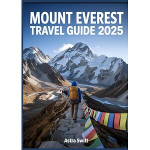 Swift, Astra Mount Everest Travel Guide 2025: Explore the World's Highest Peak, Trekking Routes, Adventure Tips, and Visitor Insights Swift, Astra Mount Everest Travel Guide 2025: Explore the World's Highest Peak, Trekking Routes, Adventure Tips, and Visitor Insights