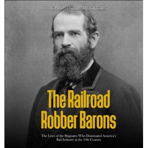 Charles River Editors The Railroad Robber Barons: The Lives of the Magnates Who Dominated America’s Rail Industry in the 19th Century Charles River Editors The Railroad Robber Barons: The Lives of the Magnates Who Dominated America’s Rail Industry in the 19th Century