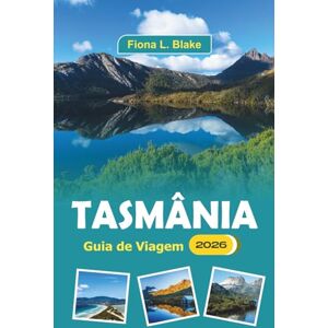 Blake, Fiona L. Tasmânia Guia De Viagem 2026: Explorando parques nacionais, delícias culinárias, festivais culturais, história, atividades ao ar livre e artes locais Blake, Fiona L. Tasmânia Guia De Viagem 2026: Explorando parques nacionais, delícias culinárias, festivais culturais, história, atividades ao ar livre e artes locais