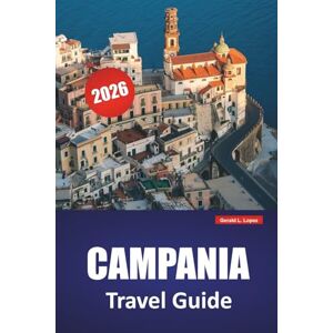 Lopez, Gerald L. CAMPANIA TRAVEL GUIDE 2026: Discover Top Attractions, Hidden Gems, Local Cuisine, Itineraries, and Practical Tips for Visiting Southern Italy Lopez, Gerald L. CAMPANIA TRAVEL GUIDE 2026: Discover Top Attractions, Hidden Gems, Local Cuisine, Itineraries, and Practical Tips for Visiting Southern Italy