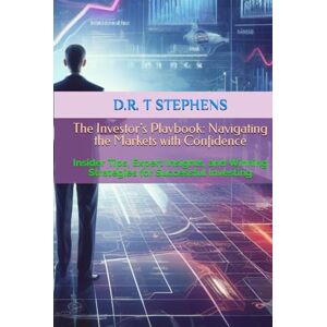 STEPHENS, D.R. T The Investor's Playbook: Navigating the Markets with Confidence: Insider Tips, Expert Insights, and Winning Strategies for Successful Investing (The ... Financial Journey Transformational Success) STEPHENS, D.R. T The Investor's Playbook: Navigating the Markets with Confidence: Insider Tips, Expert Insights, and Winning Strategies for Successful Investing (The ... Financial Journey Transformational Success)