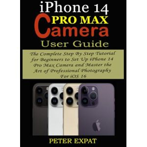Expat, Peter IPHONE 14 PRO MAX CAMERA USER GUIDE: The Complete Step By Step Tutorial for Beginners to Set Up iPhone 14 Pro Max Camera and Master the Art of Professional Photography For iOS 16 Expat, Peter IPHONE 14 PRO MAX CAMERA USER GUIDE: The Complete Step By Step Tutorial for Beginners to Set Up iPhone 14 Pro Max Camera and Master the Art of Professional Photography For iOS 16