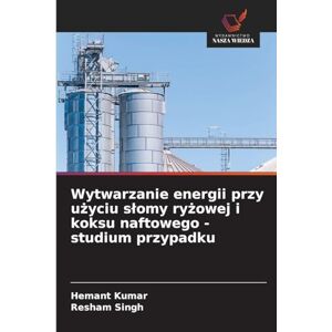 Kumar, Hemant Wytwarzanie energii przy użyciu słomy ryżowej i koksu naftowego studium przypadku Kumar, Hemant Wytwarzanie energii przy użyciu słomy ryżowej i koksu naftowego studium przypadku