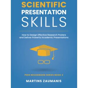 Zaumanis, Martins Scientific Presentation Skills: How to Design Effective Research Posters and Deliver Powerful Academic Presentations (Peer Recognized) Zaumanis, Martins Scientific Presentation Skills: How to Design Effective Research Posters and Deliver Powerful Academic Presentations (Peer Recognized)