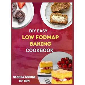 GEORGE RD,RDN, SANDRA DIY HOMEMADE LOW FODMAP BAKING COOKBOOK: Low Fodmap Baking made easy, satisfy your sweet tooth and soothe your gut GEORGE RD,RDN, SANDRA DIY HOMEMADE LOW FODMAP BAKING COOKBOOK: Low Fodmap Baking made easy, satisfy your sweet tooth and soothe your gut