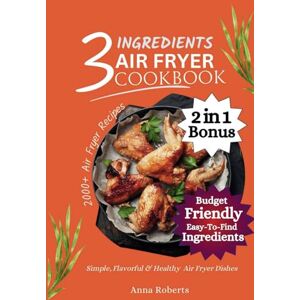 Roberts 3 INGREDIENTS AIR FRYER COOKBOOK: Quick & Easy Recipes With Useful Tips & Tricks to Fry, Grill, Roast and Bake for Beginners & Seniors (2 in 1 Bonus) (3 INGREDIENTS DIET COOKBOOK) Roberts 3 INGREDIENTS AIR FRYER COOKBOOK: Quick & Easy Recipes With Useful Tips & Tricks to Fry, Grill, Roast and Bake for Beginners & Seniors (2 in 1 Bonus) (3 INGREDIENTS DIET COOKBOOK)