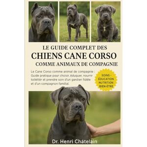 Châtelain, Dr. Henri LE GUIDE COMPLET DES CHIENS CANE CORSO COMME ANIMAUX DE COMPAGNIE: Le Cane Corso comme animal de compagnie : Guide pratique pour choisir, éduquer, ... ... gardien fidèle et d'un compagnon familial. Châtelain, Dr. Henri LE GUIDE COMPLET DES CHIENS CANE CORSO COMME ANIMAUX DE COMPAGNIE: Le Cane Corso comme animal de compagnie : Guide pratique pour choisir, éduquer, ... ... gardien fidèle et d'un compagnon familial.
