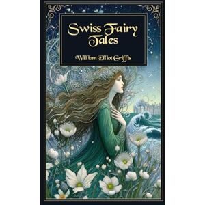 Griffis, William Elliot Swiss Fairy Tales: Enchanting Alpine Legends and Classic Folk Stories from Switzerland’s Mountain Heritage Griffis, William Elliot Swiss Fairy Tales: Enchanting Alpine Legends and Classic Folk Stories from Switzerland’s Mountain Heritage
