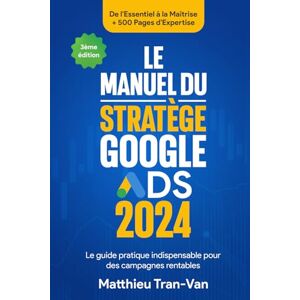 Tran-Van, Matthieu Le Manuel du Stratège Google Ads 2024: Le guide pratique indispensable pour des campagnes rentables Tran-Van, Matthieu Le Manuel du Stratège Google Ads 2024: Le guide pratique indispensable pour des campagnes rentables