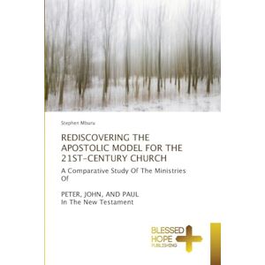Mburu, Stephen Rediscovering the Apostolic Model for the 21st-Century Church: A Comparative Study Of The Ministries OfPETER, JOHN, AND PAUL In The New Testament Mburu, Stephen Rediscovering the Apostolic Model for the 21st-Century Church: A Comparative Study Of The Ministries OfPETER, JOHN, AND PAUL In The New Testament